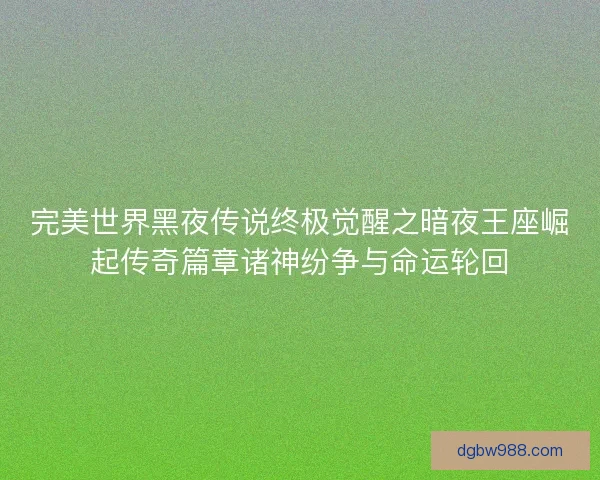 完美世界黑夜传说终极觉醒之暗夜王座崛起传奇篇章诸神纷争与命运轮回