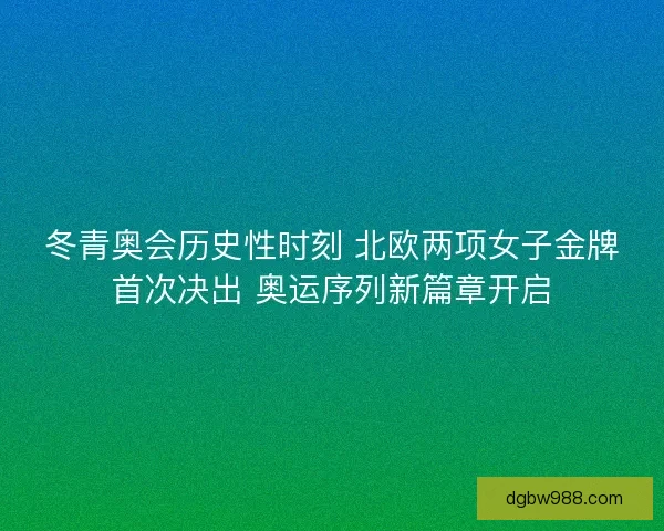 冬青奥会历史性时刻 北欧两项女子金牌首次决出 奥运序列新篇章开启